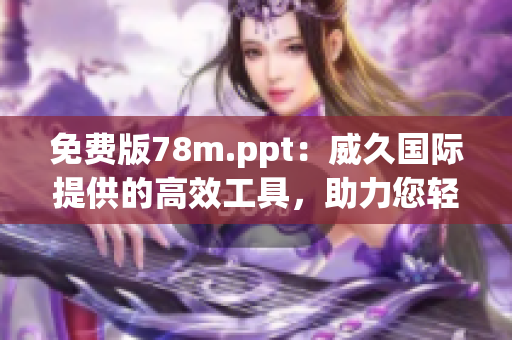 免費(fèi)版78m.ppt：威久國際提供的高效工具，助力您輕松制作演示文稿