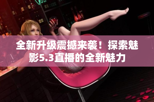 全新升級震撼來襲！探索魅影5.3直播的全新魅力