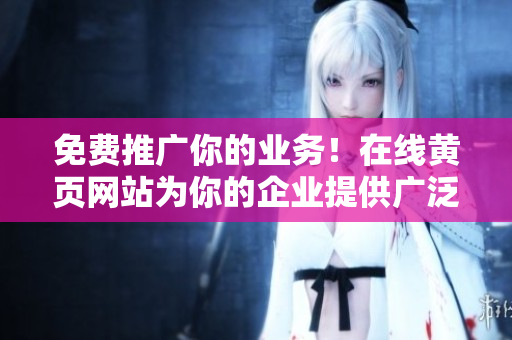 免費(fèi)推廣你的業(yè)務(wù)！在線黃頁(yè)網(wǎng)站為你的企業(yè)提供廣泛曝光