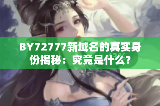 BY72777新域名的真實(shí)身份揭秘：究竟是什么？