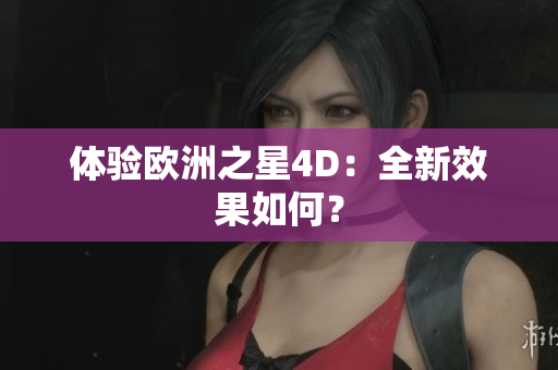 體驗(yàn)歐洲之星4D：全新效果如何？