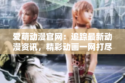 愛萌動(dòng)漫官網(wǎng)：追蹤最新動(dòng)漫資訊，精彩動(dòng)畫一網(wǎng)打盡
