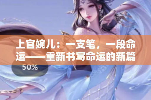 上官婉兒：一支筆，一段命運(yùn)——重新書(shū)寫(xiě)命運(yùn)的新篇章