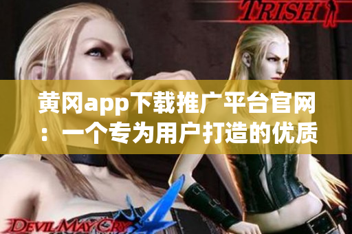 黃岡app下載推廣平臺(tái)官網(wǎng)：一個(gè)專為用戶打造的優(yōu)質(zhì)下載分享平臺(tái)