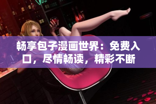 暢享包子漫畫世界：免費(fèi)入口，盡情暢讀，精彩不斷