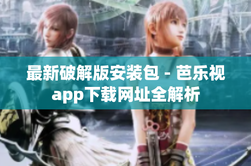 最新破解版安裝包 - 芭樂(lè)視app下載網(wǎng)址全解析