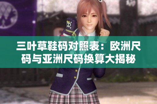 三葉草鞋碼對(duì)照表：歐洲尺碼與亞洲尺碼換算大揭秘