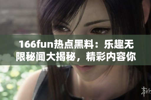 166fun熱點黑料：樂趣無限秘聞大揭秘，精彩內(nèi)容你不能錯過!