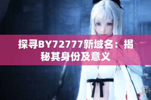 探尋BY72777新域名：揭秘其身份及意義