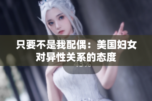 只要不是我配偶：美國(guó)婦女對(duì)異性關(guān)系的態(tài)度