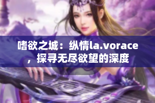 嗜欲之城：縱情la.vorace，探尋無(wú)盡欲望的深度