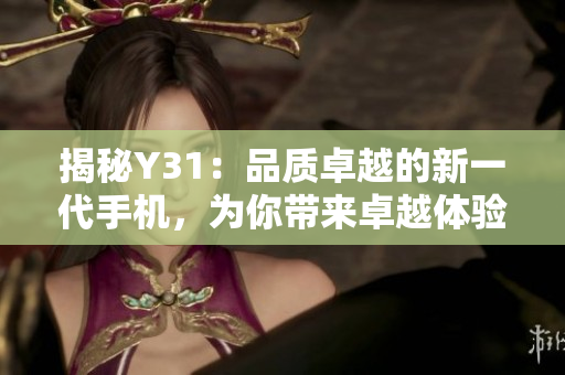 揭秘Y31：品質卓越的新一代手機，為你帶來卓越體驗與無限可能