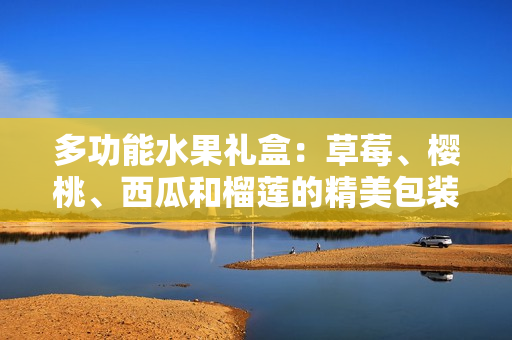 多功能水果禮盒：草莓、櫻桃、西瓜和榴蓮的精美包裝盒