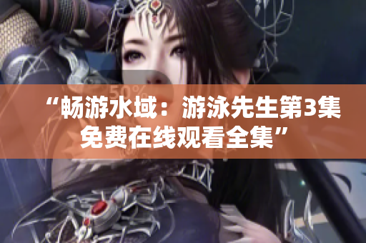 “暢游水域：游泳先生第3集免費(fèi)在線觀看全集”