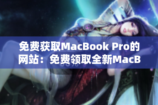 免費獲取MacBook Pro的網(wǎng)站：免費領取全新MacBook Pro的機會
