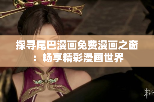 探尋尾巴漫畫免費漫畫之窗：暢享精彩漫畫世界