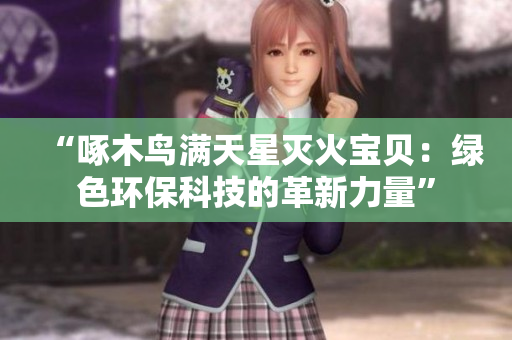 “啄木鳥滿天星滅火寶貝：綠色環(huán)?？萍嫉母镄铝α俊? title=