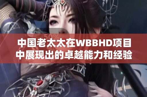 中國老太太在WBBHD項目中展現出的卓越能力和經驗
