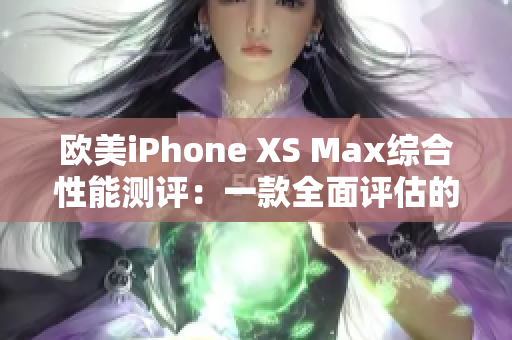 歐美iPhone XS Max綜合性能測評：一款全面評估的智能手機
