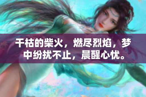 干枯的柴火，燃盡烈焰，夢中紛擾不止，晨醒心憂。