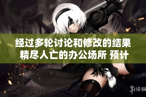經(jīng)過多輪討論和修改的結(jié)果 精盡人亡的辦公場所 預計播出時段