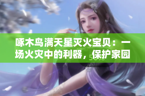 啄木鳥滿天星滅火寶貝：一場火災(zāi)中的利器，保護家園的重要利器