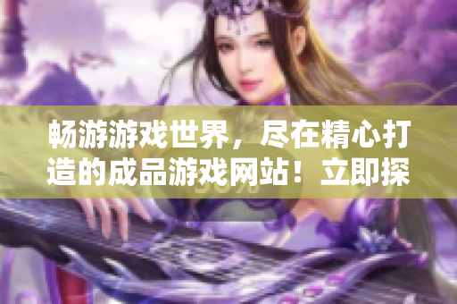 暢游游戲世界，盡在精心打造的成品游戲網(wǎng)站！立即探索游戲樂園！