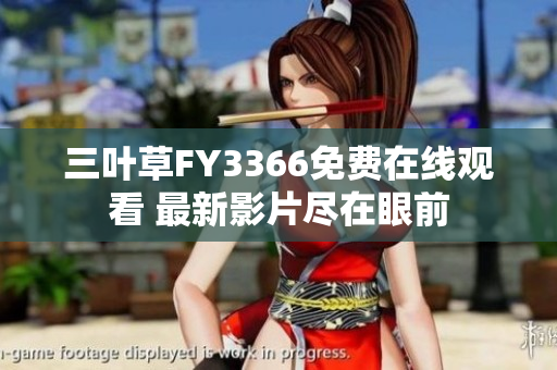 三葉草FY3366免費在線觀看 最新影片盡在眼前