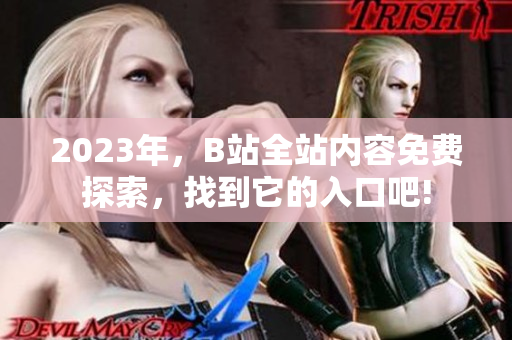 2023年，B站全站內(nèi)容免費(fèi)探索，找到它的入口吧!