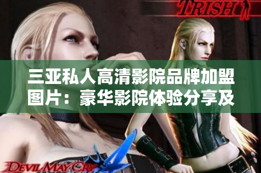 三亞私人高清影院品牌加盟圖片：豪華影院體驗分享及加盟優(yōu)勢一覽