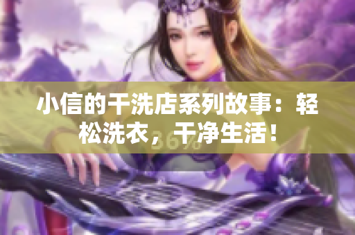 小信的干洗店系列故事：輕松洗衣，干凈生活！