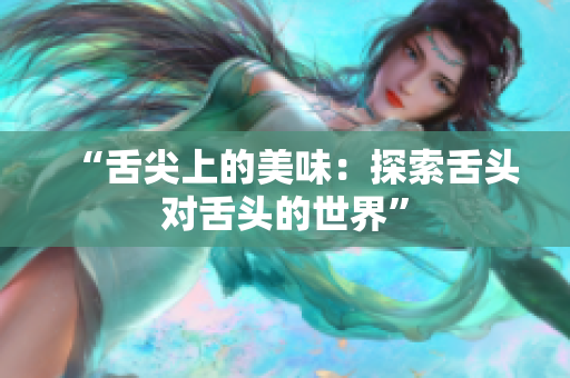 “舌尖上的美味：探索舌頭對(duì)舌頭的世界”