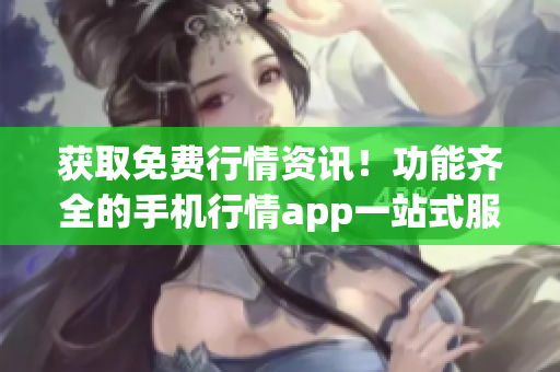 獲取免費行情資訊！功能齊全的手機行情app一站式服務(wù)!