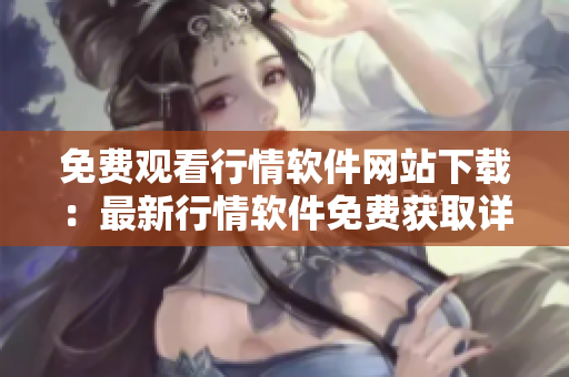 免費觀看行情軟件網(wǎng)站下載：最新行情軟件免費獲取詳解