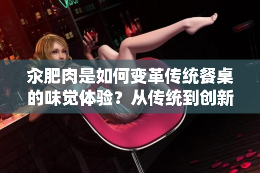 汆肥肉是如何變革傳統(tǒng)餐桌的味覺體驗(yàn)？從傳統(tǒng)到創(chuàng)新，汆肥肉的美食探索