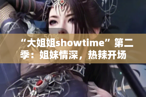 “大姐姐showtime”第二季：姐妹情深，熱辣開場(chǎng)