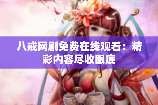 八戒網(wǎng)劇免費(fèi)在線觀看：精彩內(nèi)容盡收眼底