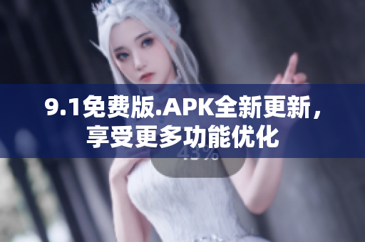 9.1免費(fèi)版.APK全新更新，享受更多功能優(yōu)化