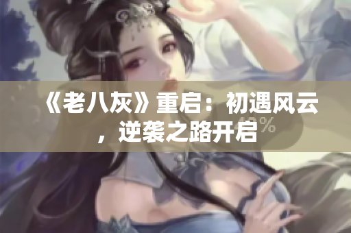 《老八灰》重啟：初遇風(fēng)云，逆襲之路開啟