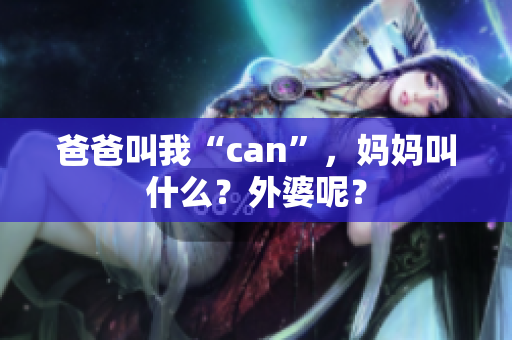 爸爸叫我“can”，媽媽叫什么？外婆呢？