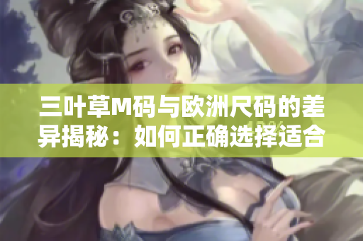 三葉草M碼與歐洲尺碼的差異揭秘：如何正確選擇適合你的尺碼？