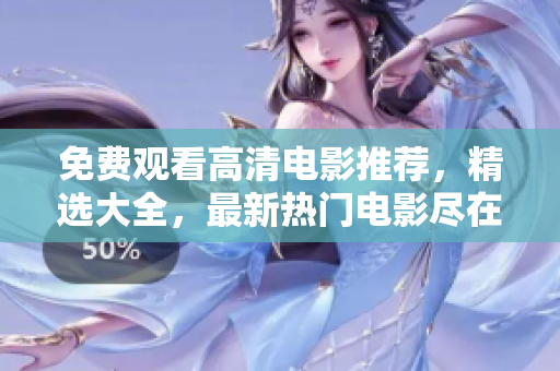 免費(fèi)觀看高清電影推薦，精選大全，最新熱門(mén)電影盡在其中