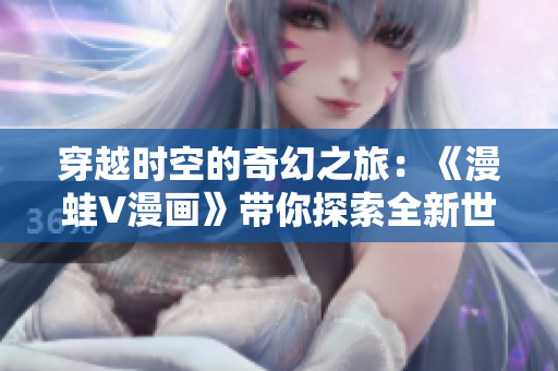 穿越時(shí)空的奇幻之旅：《漫蛙V漫畫》帶你探索全新世界