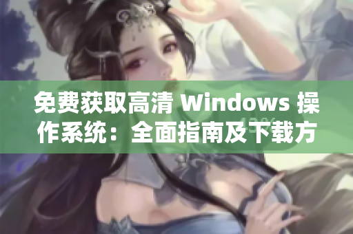 免費(fèi)獲取高清 Windows 操作系統(tǒng)：全面指南及下載方法