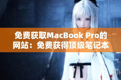 免費獲取MacBook Pro的網(wǎng)站：免費獲得頂級筆記本電腦