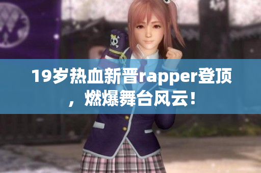 19歲熱血新晉rapper登頂，燃爆舞臺(tái)風(fēng)云！