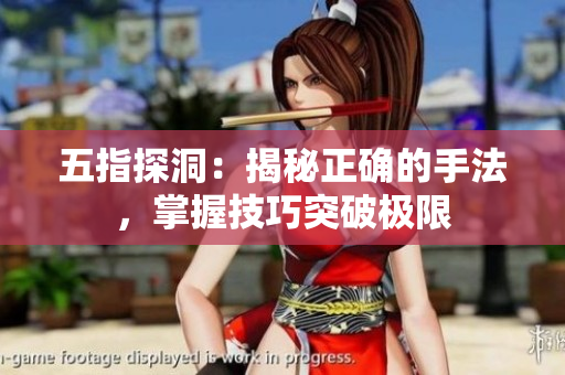 五指探洞：揭秘正確的手法，掌握技巧突破極限