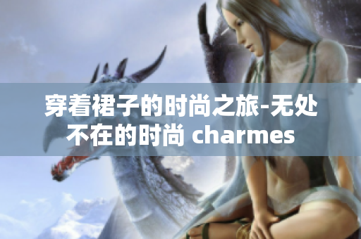 穿著裙子的時(shí)尚之旅-無(wú)處不在的時(shí)尚 charmes