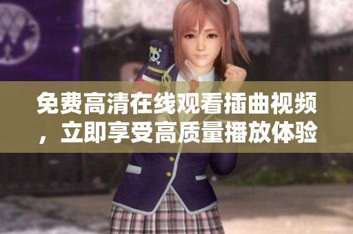 免費(fèi)高清在線觀看插曲視頻，立即享受高質(zhì)量播放體驗(yàn)
