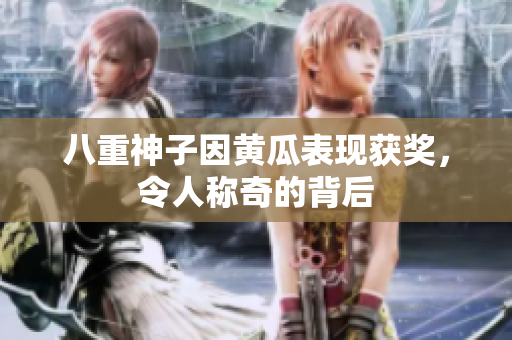 八重神子因黃瓜表現(xiàn)獲獎(jiǎng)，令人稱奇的背后